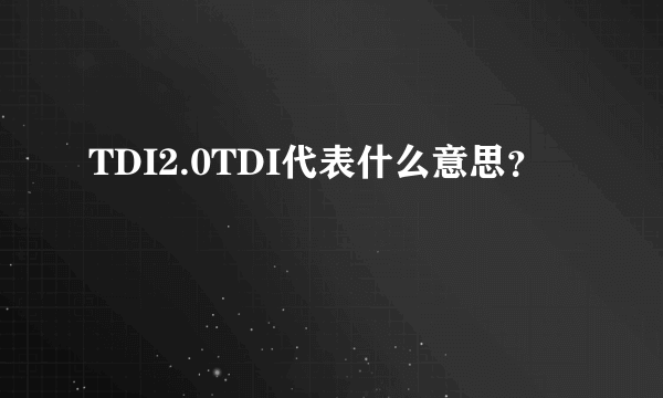 TDI2.0TDI代表什么意思？