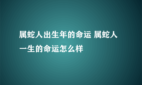 属蛇人出生年的命运 属蛇人一生的命运怎么样