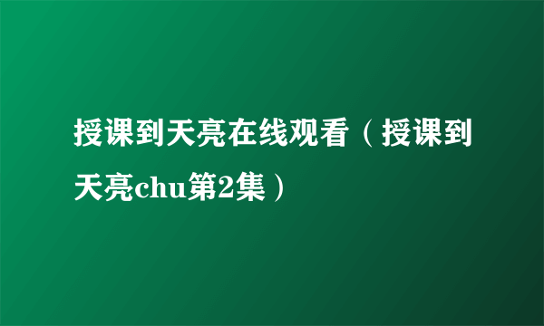 授课到天亮在线观看（授课到天亮chu第2集）