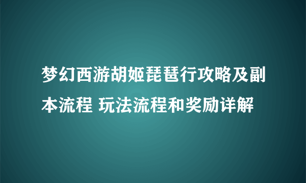 梦幻西游胡姬琵琶行攻略及副本流程 玩法流程和奖励详解