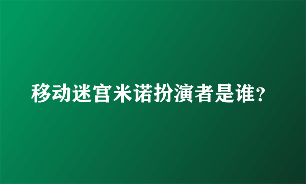 移动迷宫米诺扮演者是谁？