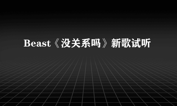 Beast《没关系吗》新歌试听