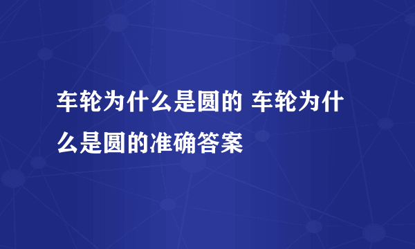 车轮为什么是圆的 车轮为什么是圆的准确答案