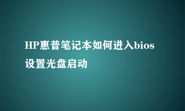 HP惠普笔记本如何进入bios设置光盘启动