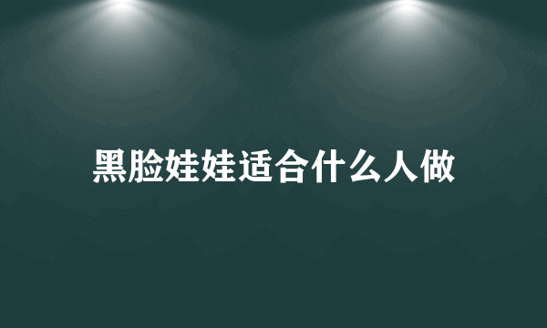 黑脸娃娃适合什么人做