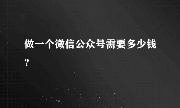 做一个微信公众号需要多少钱？