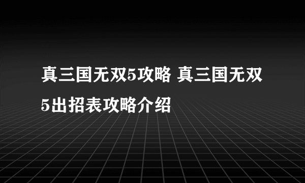 真三国无双5攻略 真三国无双5出招表攻略介绍