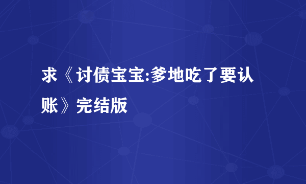 求《讨债宝宝:爹地吃了要认账》完结版