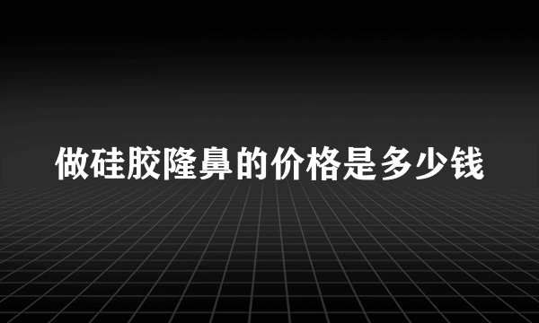 做硅胶隆鼻的价格是多少钱