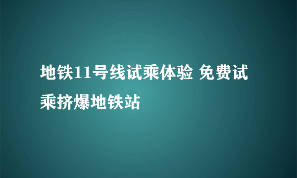 地铁11号线试乘体验 免费试乘挤爆地铁站