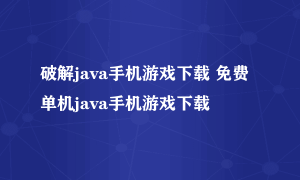 破解java手机游戏下载 免费单机java手机游戏下载