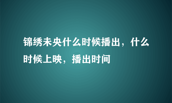 锦绣未央什么时候播出，什么时候上映，播出时间