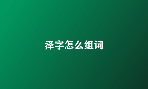 泽字怎么组词