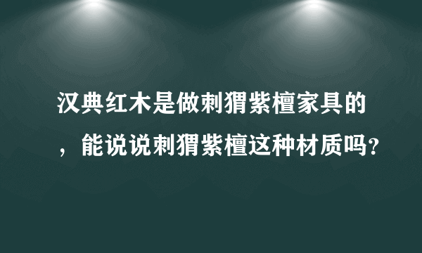 汉典红木是做刺猬紫檀家具的，能说说刺猬紫檀这种材质吗？