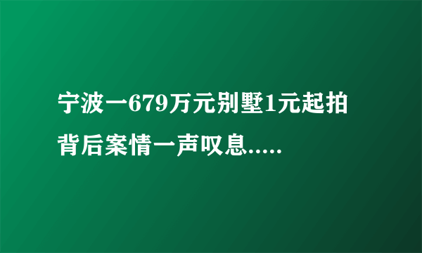 宁波一679万元别墅1元起拍 背后案情一声叹息......