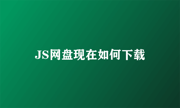 JS网盘现在如何下载