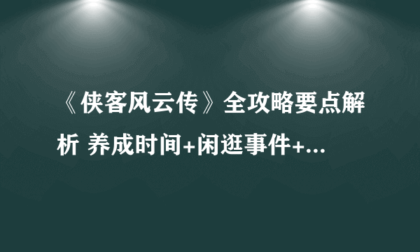 《侠客风云传》全攻略要点解析 养成时间+闲逛事件+人物状态效果