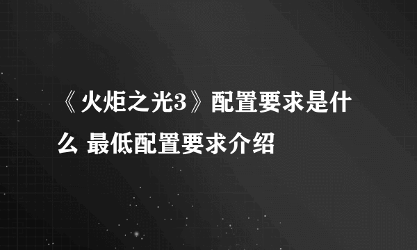 《火炬之光3》配置要求是什么 最低配置要求介绍