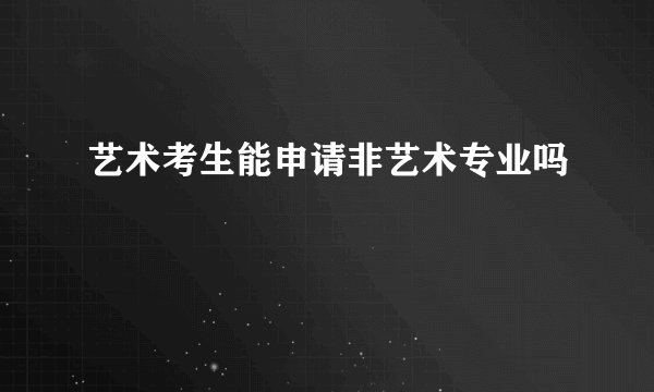 艺术考生能申请非艺术专业吗