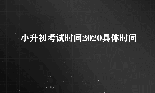 小升初考试时间2020具体时间