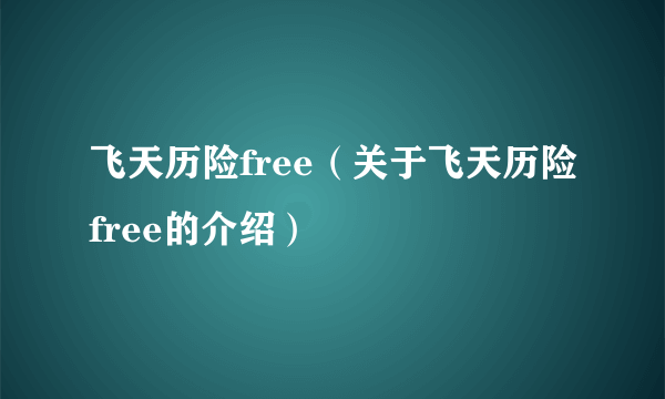 飞天历险free（关于飞天历险free的介绍）