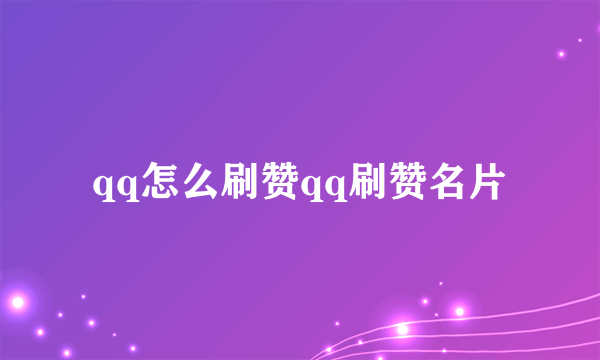 qq怎么刷赞qq刷赞名片