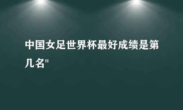 中国女足世界杯最好成绩是第几名