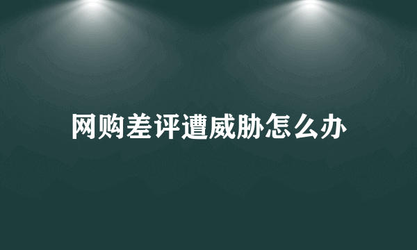 网购差评遭威胁怎么办