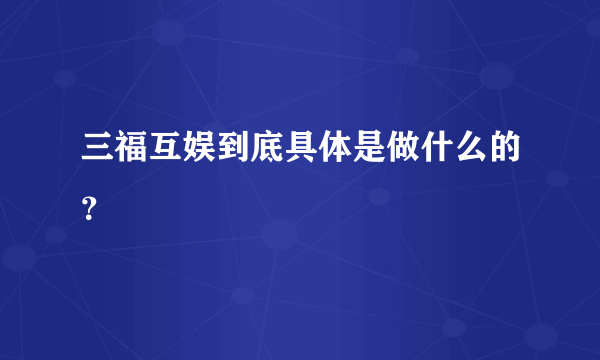 三福互娱到底具体是做什么的？