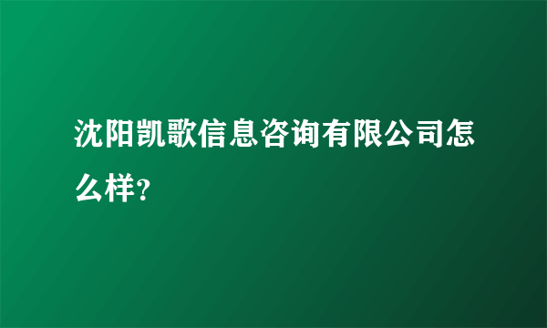 沈阳凯歌信息咨询有限公司怎么样？