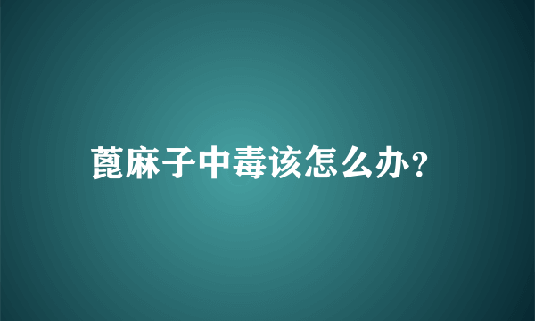 蓖麻子中毒该怎么办？