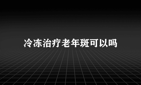 冷冻治疗老年斑可以吗