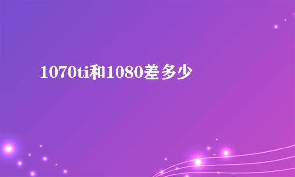 1070ti和1080差多少