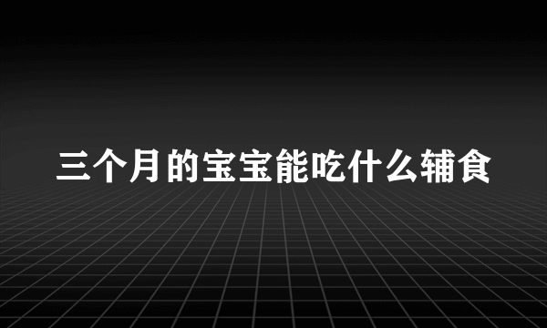 三个月的宝宝能吃什么辅食