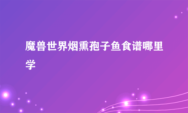 魔兽世界烟熏孢子鱼食谱哪里学