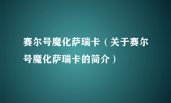 赛尔号魔化萨瑞卡（关于赛尔号魔化萨瑞卡的简介）