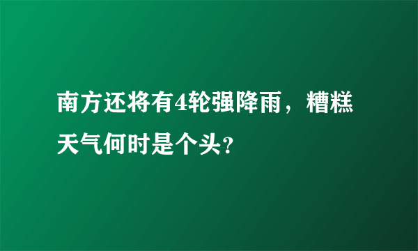 南方还将有4轮强降雨，糟糕天气何时是个头？