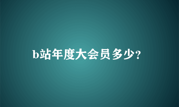 b站年度大会员多少？