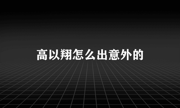 高以翔怎么出意外的