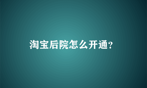 淘宝后院怎么开通？