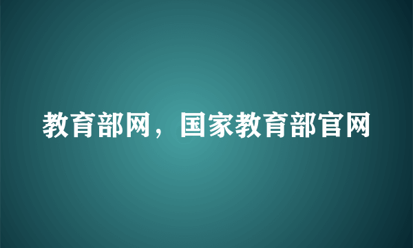 教育部网，国家教育部官网