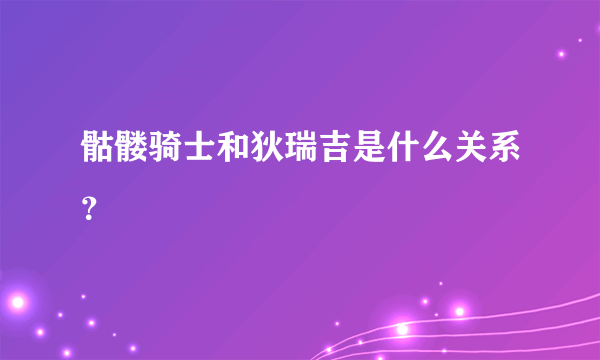 骷髅骑士和狄瑞吉是什么关系？