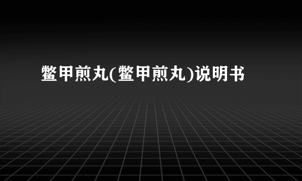 鳖甲煎丸(鳖甲煎丸)说明书