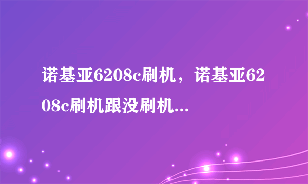 诺基亚6208c刷机，诺基亚6208c刷机跟没刷机有什么区别