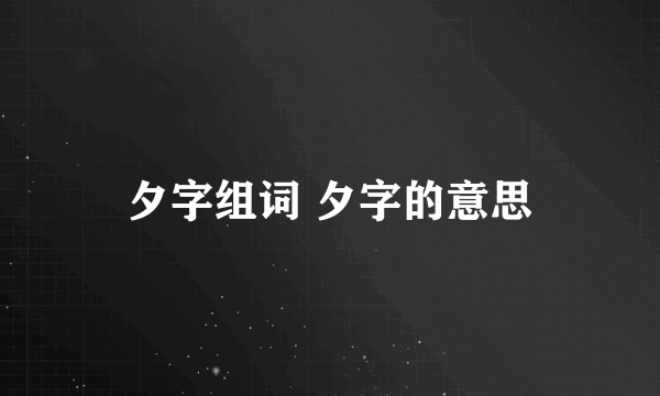 夕字组词 夕字的意思