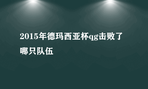 2015年德玛西亚杯qg击败了哪只队伍