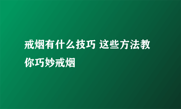 戒烟有什么技巧 这些方法教你巧妙戒烟