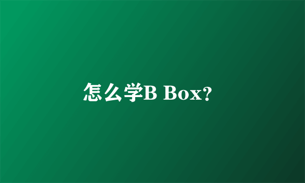 怎么学B Box？