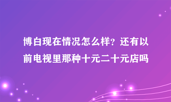 博白现在情况怎么样？还有以前电视里那种十元二十元店吗