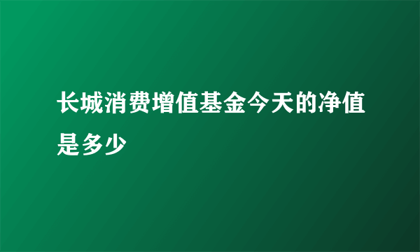 长城消费增值基金今天的净值是多少